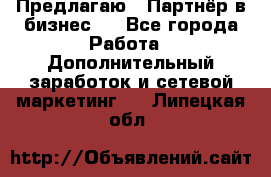 Предлагаю : Партнёр в бизнес   - Все города Работа » Дополнительный заработок и сетевой маркетинг   . Липецкая обл.